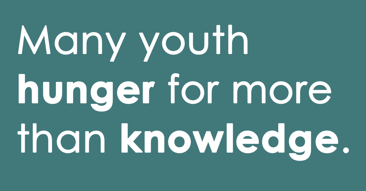 Many youth hunger for more than knowledge. 